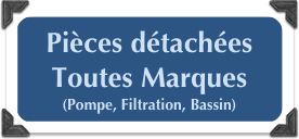 Pièces détachées Toutes Marques
(Pompe, Filtration, Bassin)